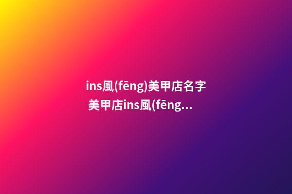 ins風(fēng)美甲店名字 美甲店ins風(fēng)店名